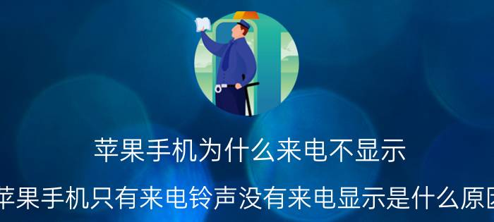 苹果手机为什么来电不显示 苹果手机只有来电铃声没有来电显示是什么原因？